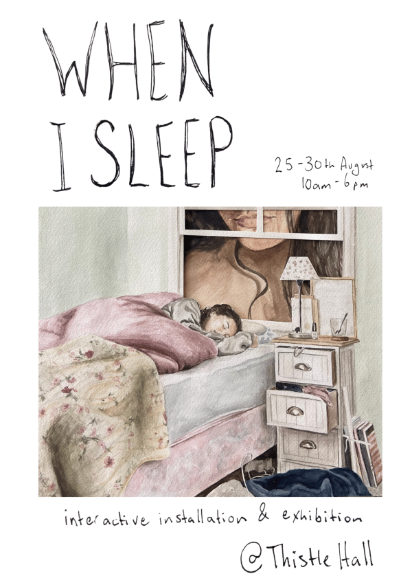Poster for 'when i sleep' an exhibtion by Grace O'Brien at Thistle Hall Community Gallery. A softly drawn imge of a girl tucked into bed, her cover and bedside table cosily messy. Through the bedroom window we see the chin and half smile of the girl's adult self at giant scale, observing her younger self sleep.